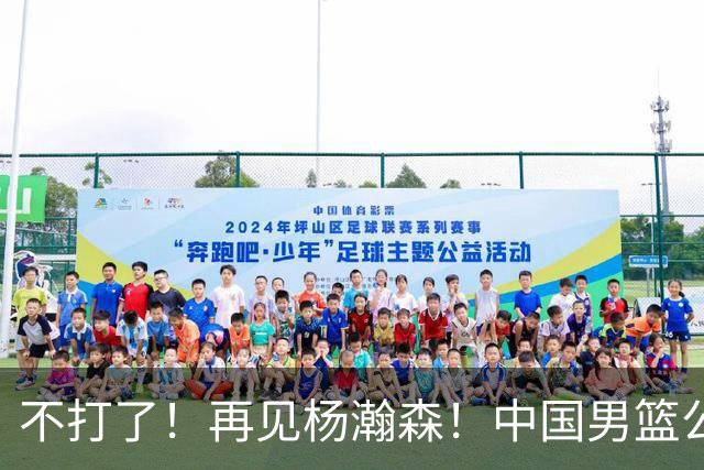 不打了！再见杨瀚森！中国男篮公布十二人名单