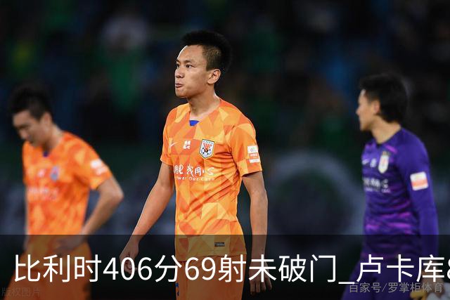 比利时406分69射未破门 卢卡库8场球荒上一球还是2018
