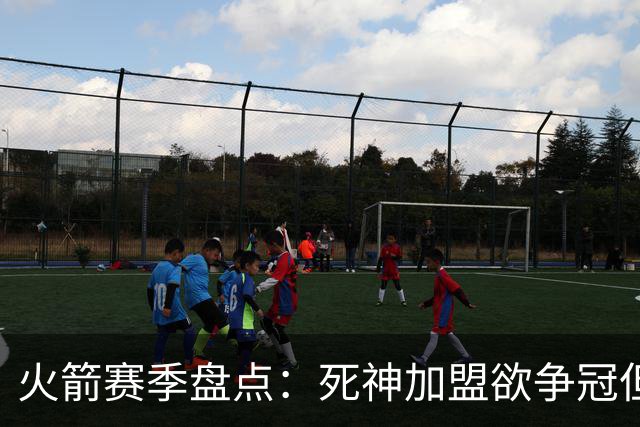 火箭赛季盘点：死神加盟欲争冠但遭首轮游 范乔丹报销控卫成死穴