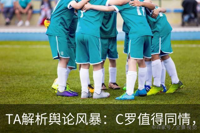 TA解析舆论风暴：C罗值得同情，他在这事件中什么都没做却被卷入